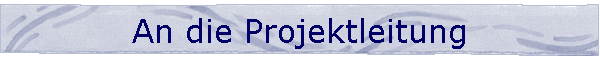 An die Projektleitung